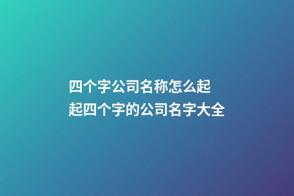 四个字公司名称怎么起 起四个字的公司名字大全-第1张-公司起名-玄机派